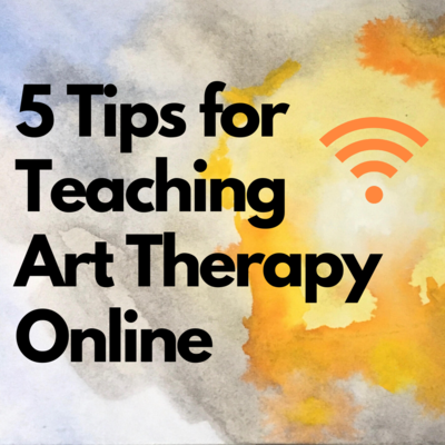 To My Colleagues that are Changing Everything, Here are 5 Tips for Effectively Teaching Art Therapy Online